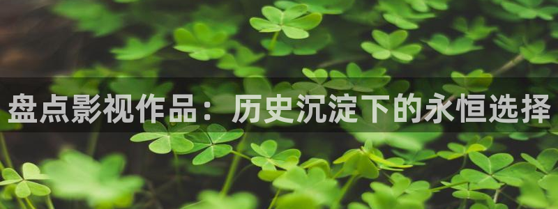 五五电影院：盘点影视作品：历史沉淀下的永恒选择