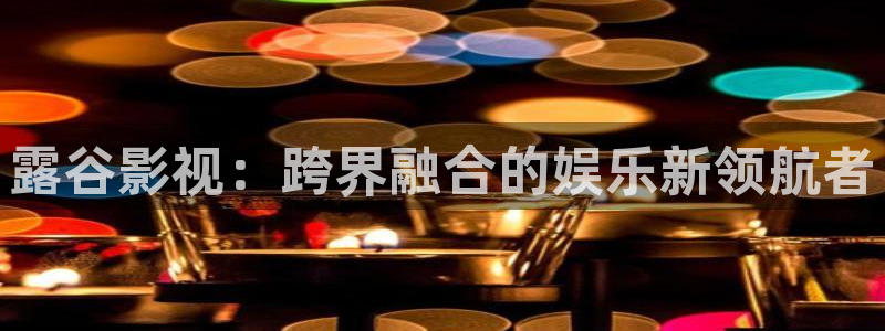 五五电影视：露谷影视：跨界融合的娱乐新领航者