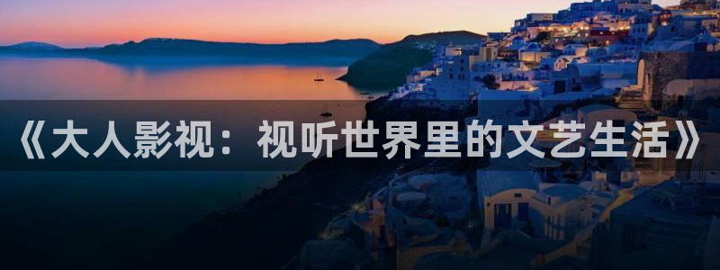 五五影院免费看：《大人影视：视听世界里的文艺生活》